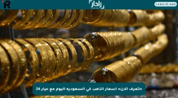 «تعرف الآن» أسعار الذهب في السعودية اليوم مع عيار 24